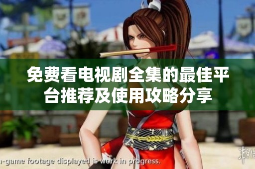 免费看电视剧全集的最佳平台推荐及使用攻略分享