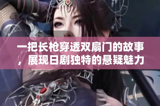 一把长枪穿透双扇门的故事，展现日剧独特的悬疑魅力与人性探讨