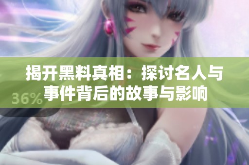 揭开黑料真相：探讨名人与事件背后的故事与影响