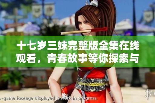 十七岁三妹完整版全集在线观看，青春故事等你探索与分享