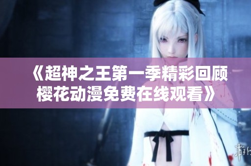 《超神之王第一季精彩回顾樱花动漫免费在线观看》