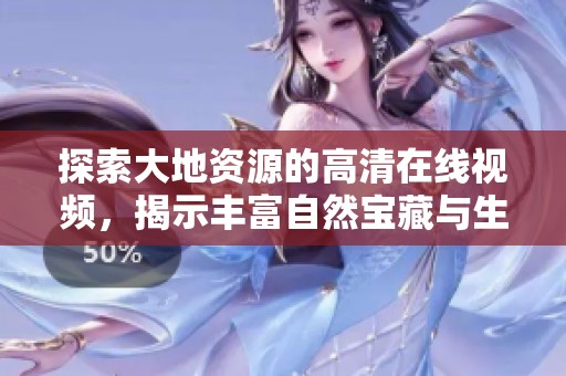 探索大地资源的高清在线视频，揭示丰富自然宝藏与生态之美