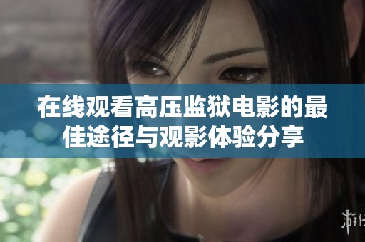 在线观看高压监狱电影的最佳途径与观影体验分享