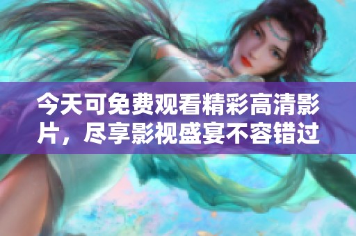 今天可免费观看精彩高清影片，尽享影视盛宴不容错过！