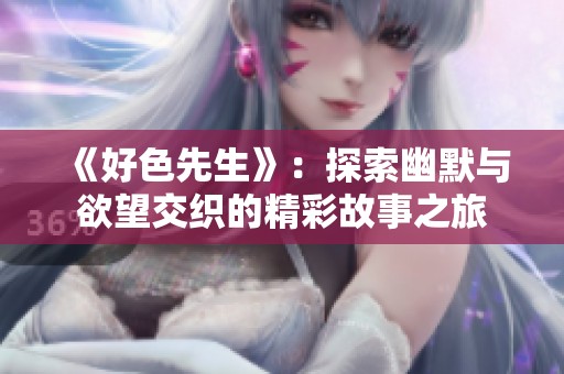 《好色先生》：探索幽默与欲望交织的精彩故事之旅