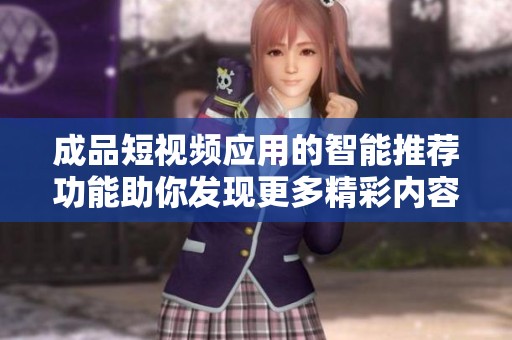 成品短视频应用的智能推荐功能助你发现更多精彩内容
