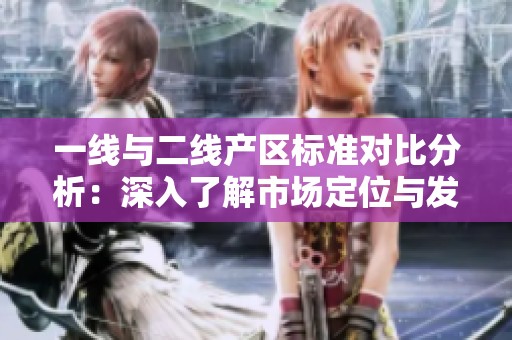 一线与二线产区标准对比分析：深入了解市场定位与发展潜力