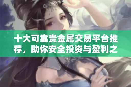 十大可靠贵金属交易平台推荐，助你安全投资与盈利之路