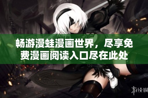 畅游漫蛙漫画世界，尽享免费漫画阅读入口尽在此处