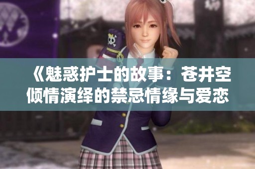 《魅惑护士的故事：苍井空倾情演绎的禁忌情缘与爱恋》