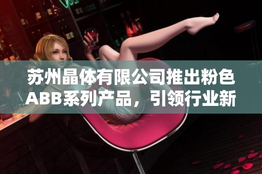 苏州晶体有限公司推出粉色ABB系列产品，引领行业新潮流