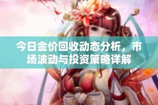 今日金价回收动态分析，市场波动与投资策略详解