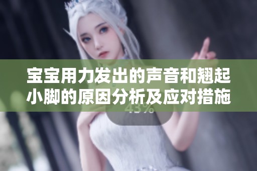 宝宝用力发出的声音和翘起小脚的原因分析及应对措施