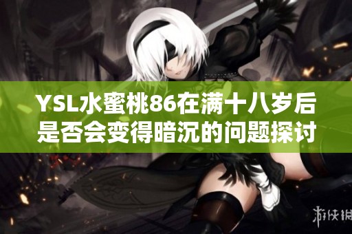 YSL水蜜桃86在满十八岁后是否会变得暗沉的问题探讨与分析
