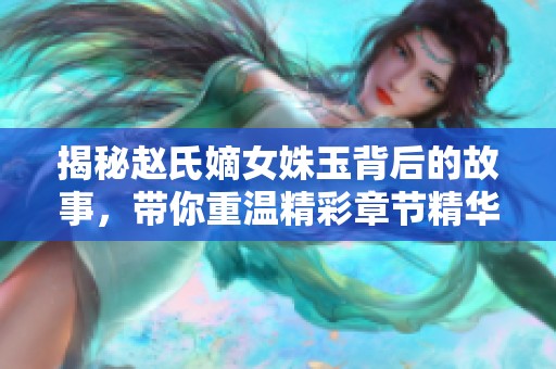 揭秘赵氏嫡女姝玉背后的故事，带你重温精彩章节精华