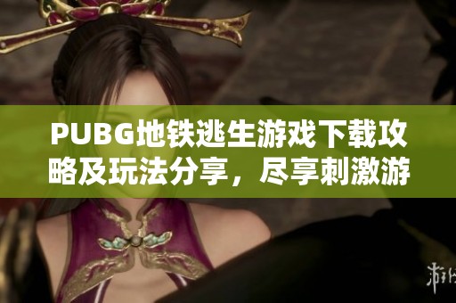 PUBG地铁逃生游戏下载攻略及玩法分享，尽享刺激游戏体验