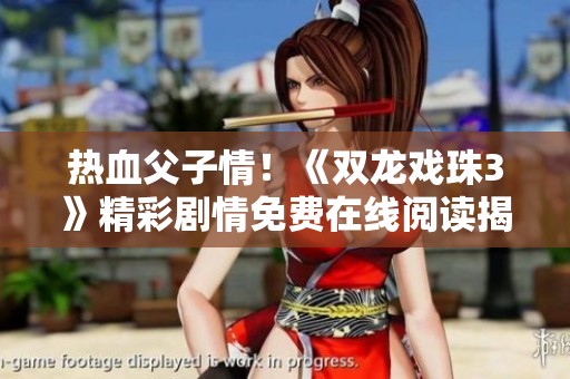热血父子情！《双龙戏珠3》精彩剧情免费在线阅读揭秘