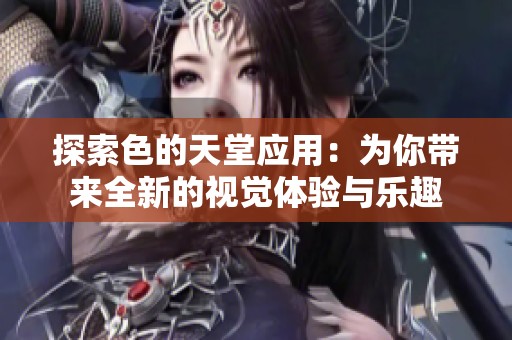 探索色的天堂应用：为你带来全新的视觉体验与乐趣