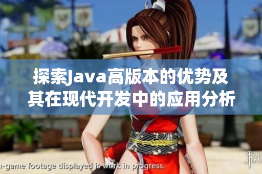 探索Java高版本的优势及其在现代开发中的应用分析