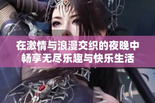 在激情与浪漫交织的夜晚中畅享无尽乐趣与快乐生活