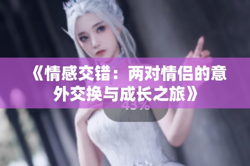 《情感交错：两对情侣的意外交换与成长之旅》