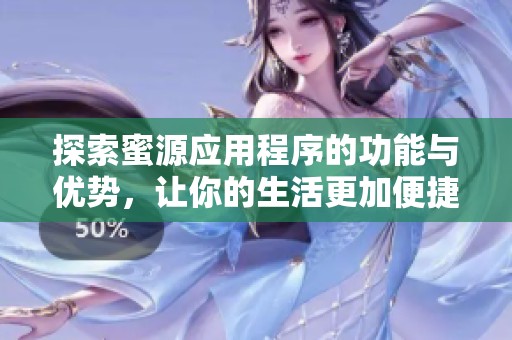探索蜜源应用程序的功能与优势，让你的生活更加便捷丰富