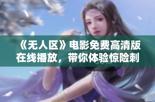 《无人区》电影免费高清版在线播放，带你体验惊险刺激的冒险故事