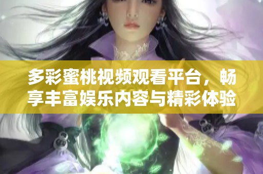 多彩蜜桃视频观看平台，畅享丰富娱乐内容与精彩体验