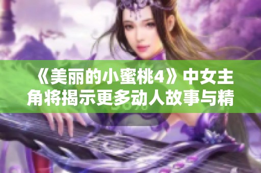 《美丽的小蜜桃4》中女主角将揭示更多动人故事与精彩表现