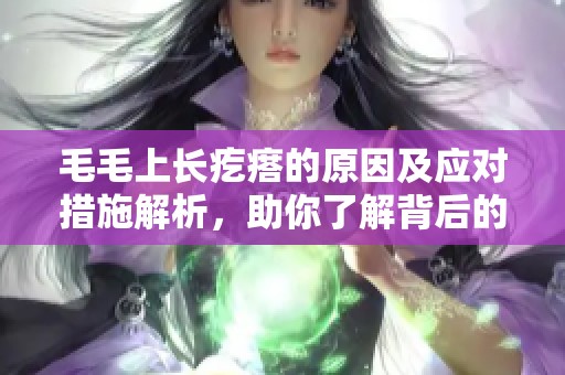 毛毛上长疙瘩的原因及应对措施解析，助你了解背后的健康信号