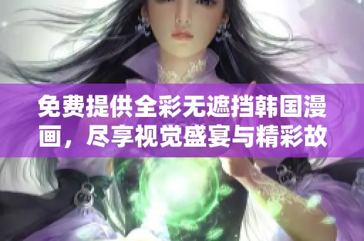 免费提供全彩无遮挡韩国漫画，尽享视觉盛宴与精彩故事