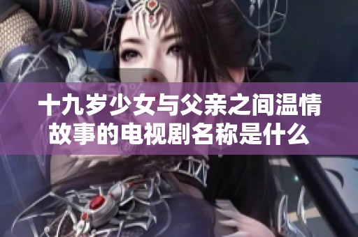 十九岁少女与父亲之间温情故事的电视剧名称是什么