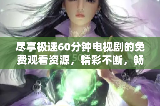 尽享极速60分钟电视剧的免费观看资源，精彩不断，畅游剧情世界！