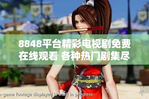 8848平台精彩电视剧免费在线观看 各种热门剧集尽在掌握中