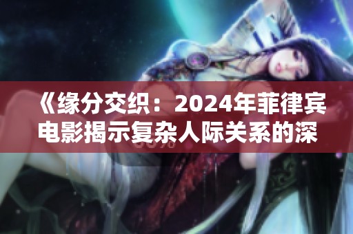 《缘分交织：2024年菲律宾电影揭示复杂人际关系的深刻洞察》