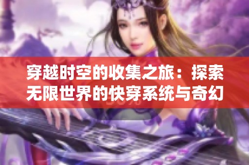 穿越时空的收集之旅：探索无限世界的快穿系统与奇幻冒险