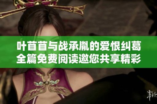 叶苜苜与战承胤的爱恨纠葛全篇免费阅读邀您共享精彩故事