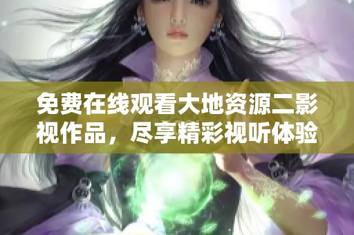 免费在线观看大地资源二影视作品，尽享精彩视听体验。