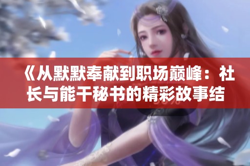 《从默默奉献到职场巅峰：社长与能干秘书的精彩故事结局》