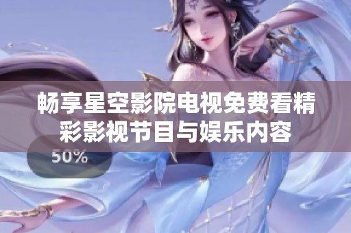 畅享星空影院电视免费看精彩影视节目与娱乐内容