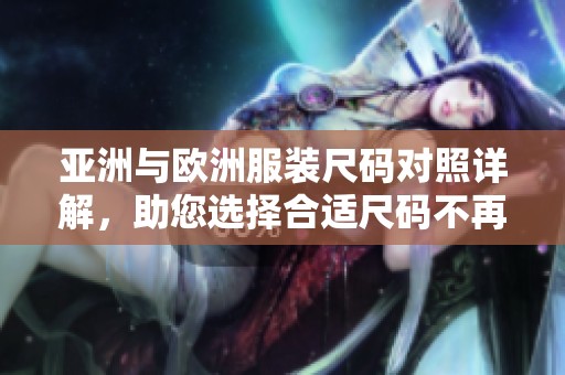亚洲与欧洲服装尺码对照详解，助您选择合适尺码不再困扰
