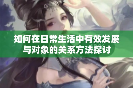如何在日常生活中有效发展与对象的关系方法探讨