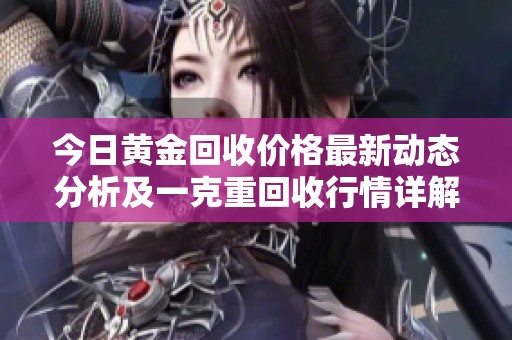 今日黄金回收价格最新动态分析及一克重回收行情详解