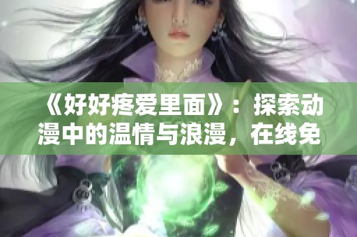 《好好疼爱里面》：探索动漫中的温情与浪漫，在线免费观看新体验