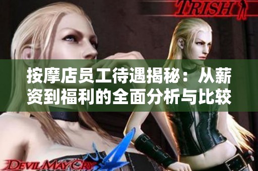 按摩店员工待遇揭秘：从薪资到福利的全面分析与比较