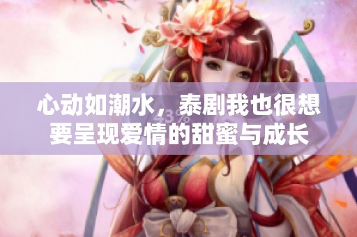 心动如潮水，泰剧我也很想要呈现爱情的甜蜜与成长