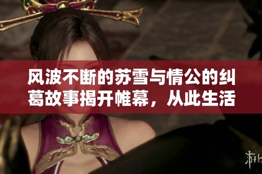 风波不断的苏雪与情公的纠葛故事揭开帷幕，从此生活不再平静