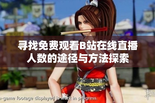 寻找免费观看B站在线直播人数的途径与方法探索