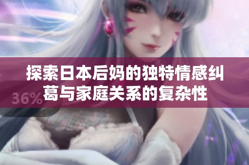 探索日本后妈的独特情感纠葛与家庭关系的复杂性