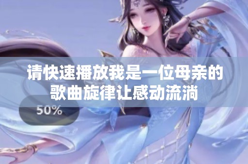 请快速播放我是一位母亲的歌曲旋律让感动流淌